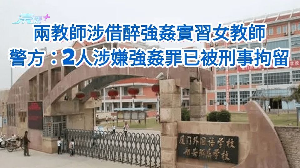 兩教師涉借醉強姦實習女教師 警方：2人涉嫌強姦罪已被刑事拘留