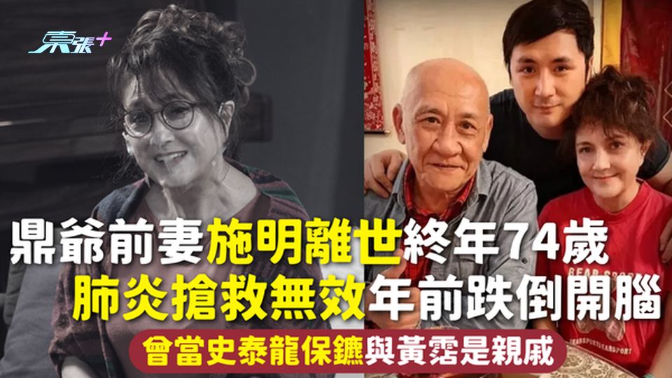 施明離世 | 鼎爺前妻施明離世終年74歲 肺炎搶救無效年前跌倒開腦 曾當史泰龍保鑣與黃霑是親戚
