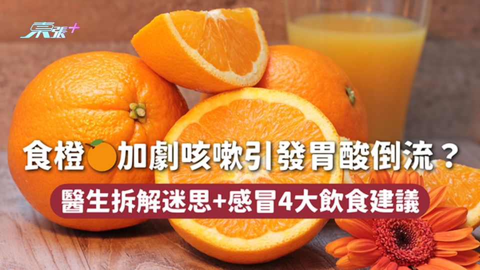 食橙🍊加劇咳嗽引發胃酸倒流？ 醫生拆解迷思+感冒4大飲食建議