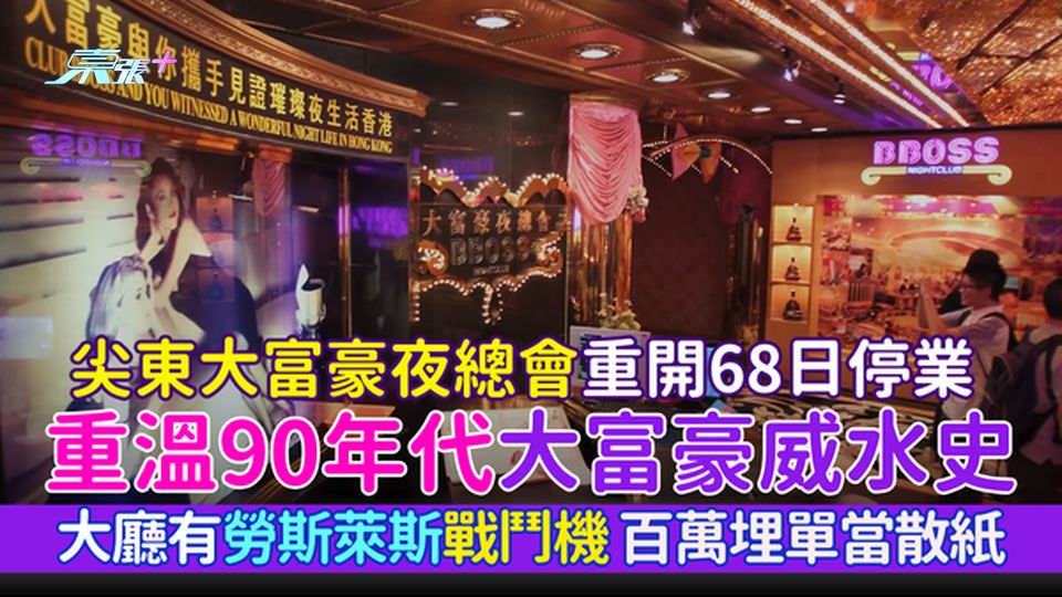 大富豪停業｜尖東大富豪夜總會重開68日停業 90年代大富豪威水史:大廳有勞斯萊斯戰鬥機 百萬埋單