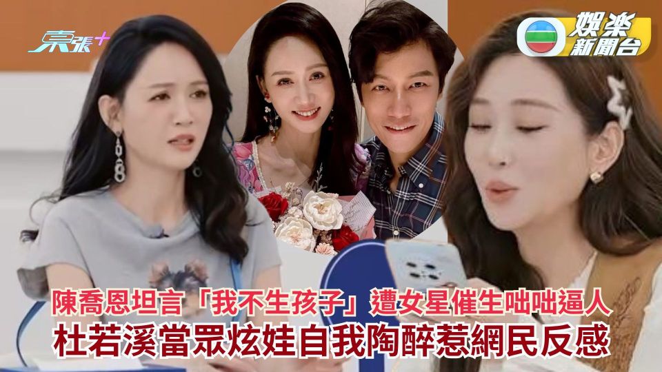 陳喬恩坦言「我不生孩子」遭女星催生咄咄逼人 杜若溪當眾炫娃自我陶醉惹網民反感