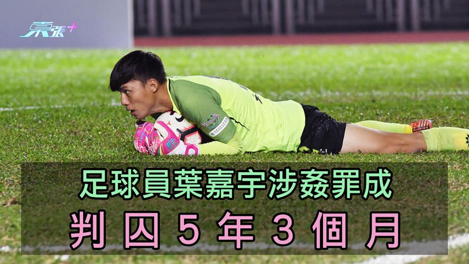 足球員葉嘉宇涉姦罪成 判囚5年3個月