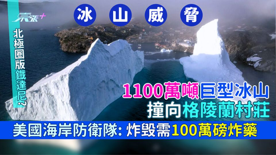 冰山威脅｜北極圈版鐡達尼? 1100萬噸巨型冰山撞向格陵蘭村莊 美國海岸防衛隊：炸毁需100萬磅炸藥
