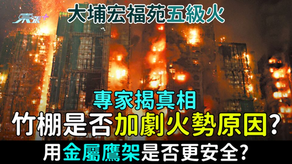 大埔宏福苑五級火｜竹棚是否加劇火勢原因？用金屬鷹架是否更安全？專家揭真相