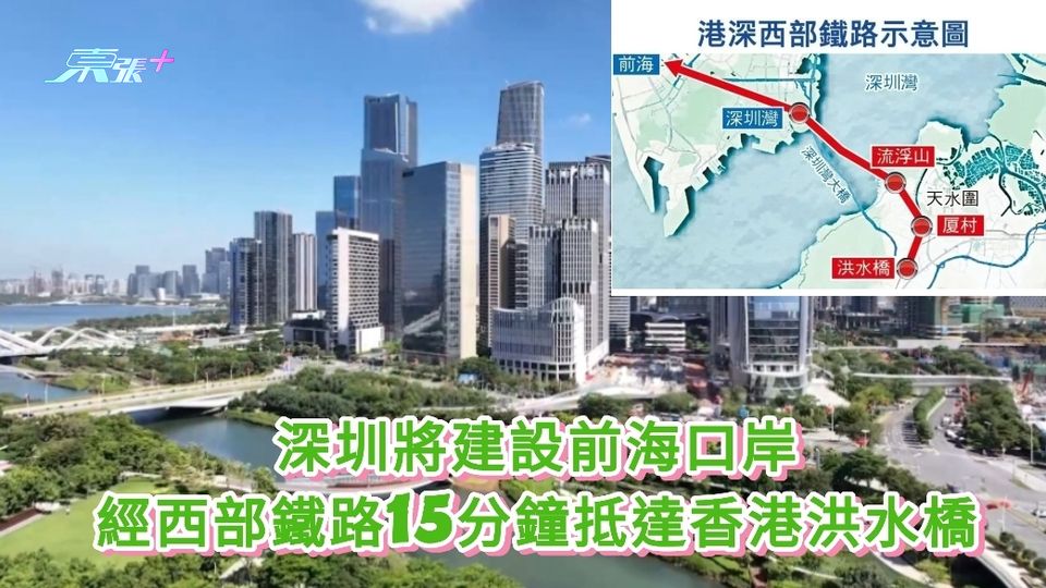 深圳將建前海口岸 經西部鐵路15分鐘抵達香港洪水橋