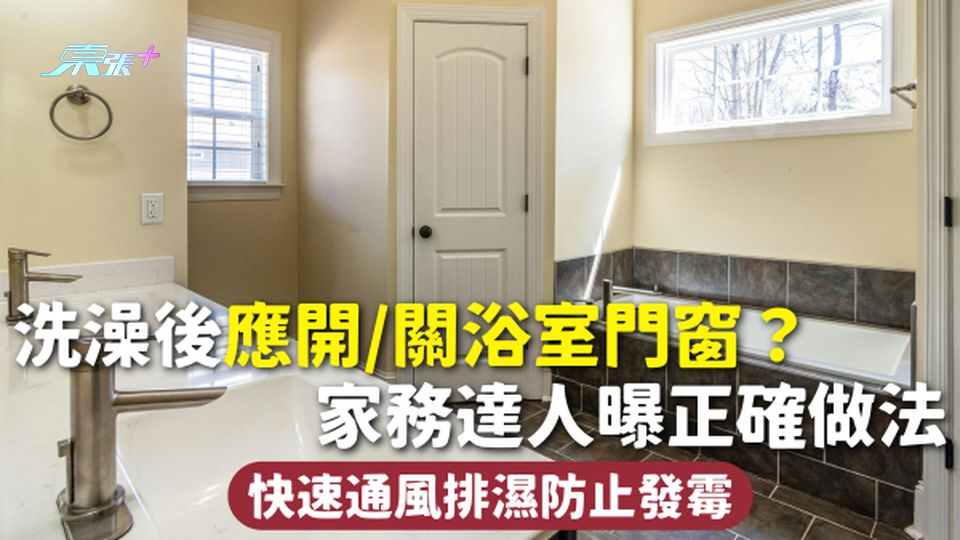 浴室濕氣 | 洗澡後應開/關浴室門窗？家務達人曝正確做法 快速通風排濕防止發霉