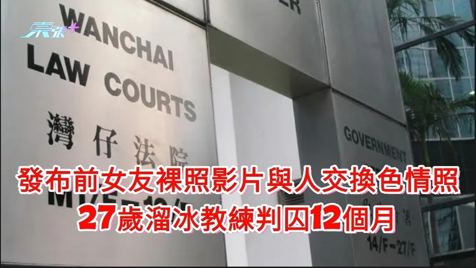 發布前女友裸照影片交換他人女伴色情照 27歲溜冰教練判囚12個月