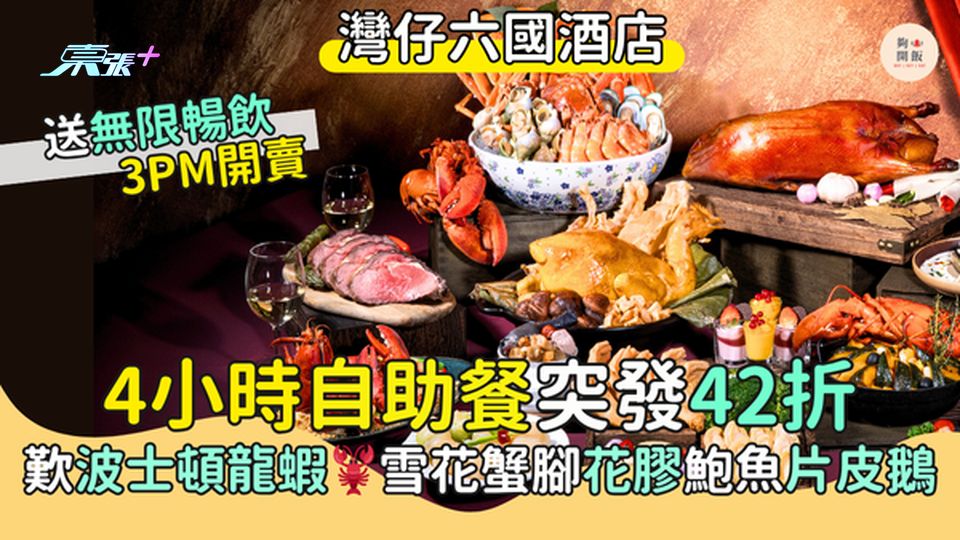 灣仔六國酒店4小時自助餐 突發42折/歎波士頓龍蝦＋雪花蟹腳＋花膠鮑魚＋片皮鵝＋送無限暢飲