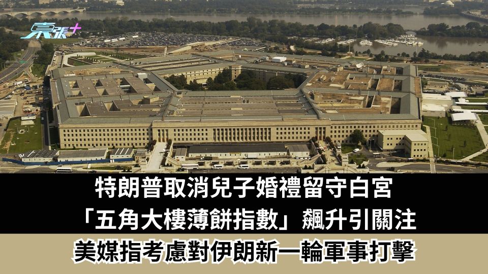 伊朗局勢｜特朗普取消兒子婚禮留守白宮　「五角大樓薄餅指數」飆升引關注　美媒指考慮對伊朗新一輪軍事打擊