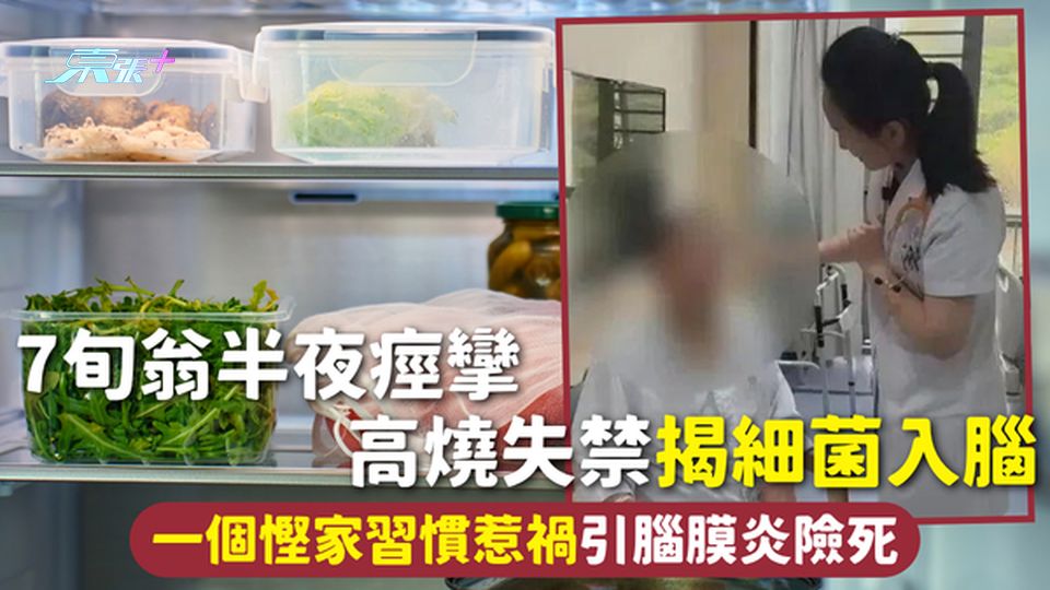 食安危機 | 7旬翁半夜痙攣高燒失禁揭細菌入腦 一個慳家習慣惹禍引腦膜炎險死 