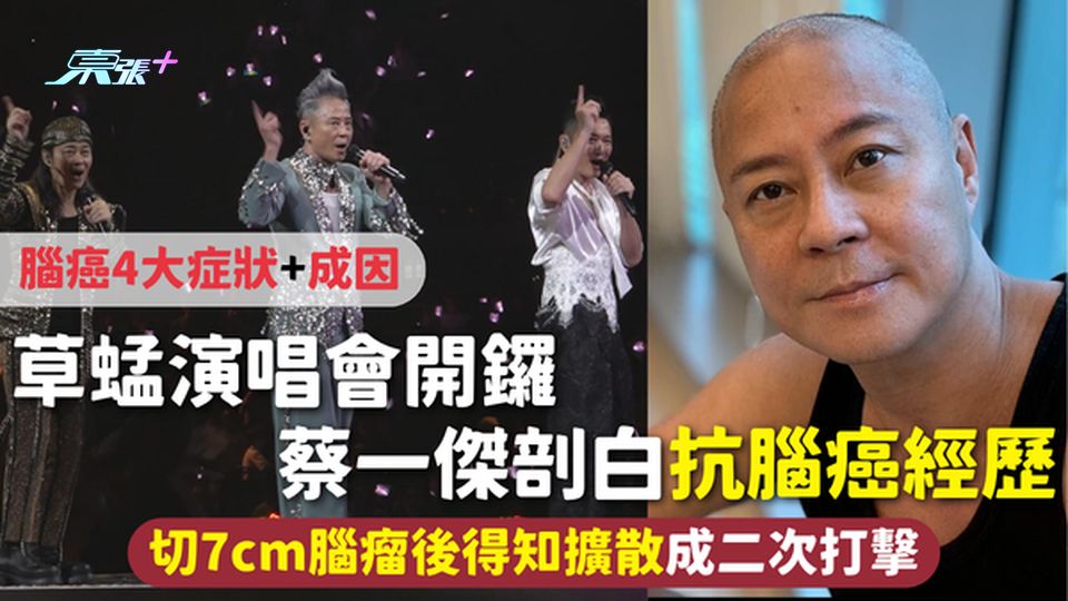 腦癌 | 草蜢演唱會開鑼 蔡一傑剖白抗腦癌經歷 切7cm腦瘤後得知擴散成二次打擊 腦癌4大症狀+成因
