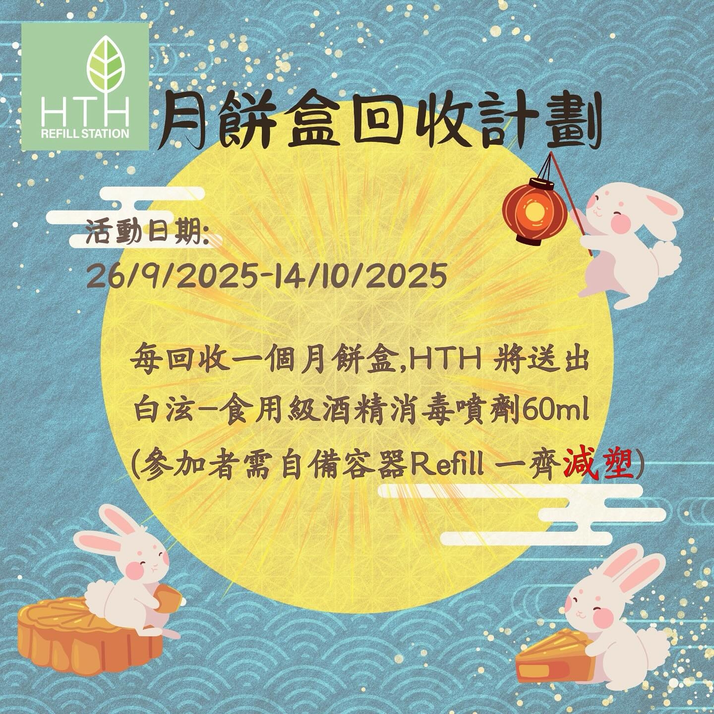 May be an image of text that says 'HTH 台月餅盒回收計劃 REFILL REFILLSTATION STATION 活動日期： 26/9/2025-14/10/2025 每回收一個月餅金,HTH將送比 ΗΤΗ 將送出 白这一食用級酒精消毒實劑60ml 60ml （參加者需自備容器Refi （参加者需自備容器Refll一齊減 一齊減塑'