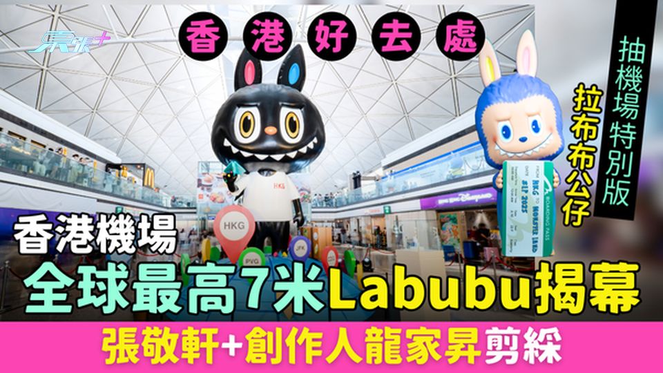 香港好去處｜香港機場全球最高7米Labubu揭幕 張敬軒+創作人龍家昇剪綵 抽機場特別版拉布布公仔