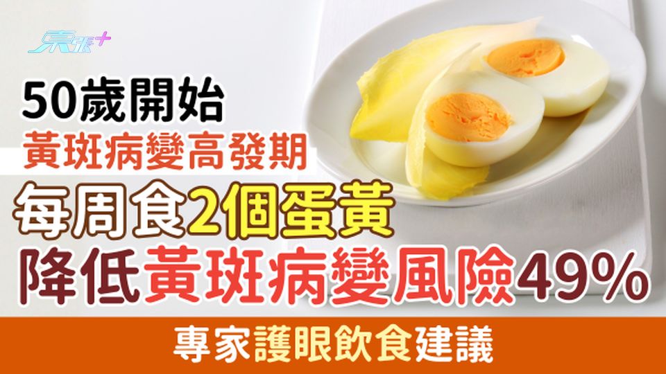 黃斑病變｜50歲開始黃斑病變高發期 每周食2個蛋黃降低黃斑病變風險49% 專家護眼飲食建議