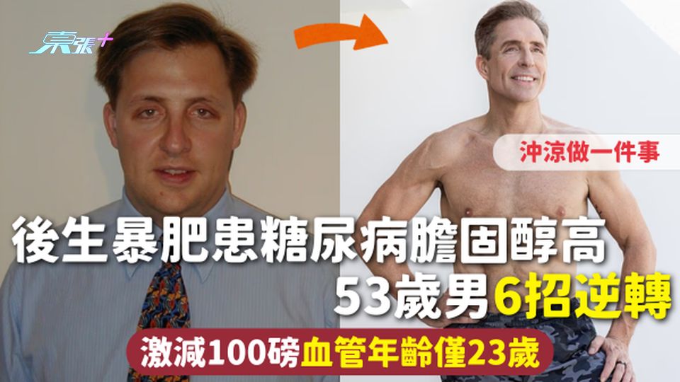 健康秘訣 | 後生暴肥患糖尿病膽固醇高 53歲男6招逆轉 激減100磅血管年齡僅23歲 沖涼做一件事