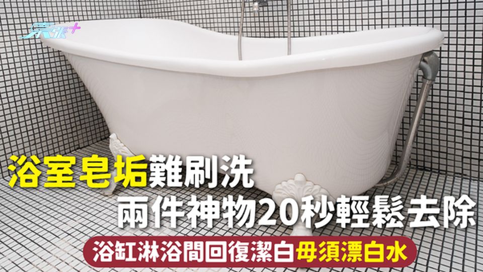 浴室清潔 | 浴室皂垢難刷洗 兩件神物20秒輕鬆去除 浴缸淋浴間回復潔白毋須漂白水