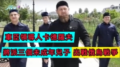 車臣領導人卡德羅夫 將派三個未成年兒子 出戰俄烏戰爭