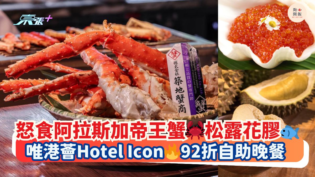 怒食阿拉斯加帝王蟹🦀松露花胶🐟｜唯港荟Hotel Icon🔥92折自助晚餐
