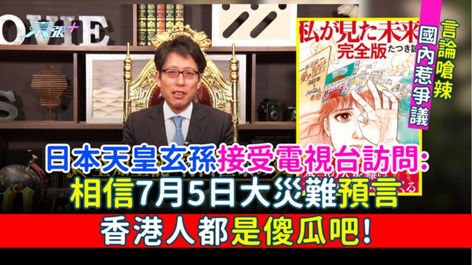 日本地震｜日本天皇玄孫接受電視台訪問：相信7月5日大災難預言的香港人都是傻瓜吧！