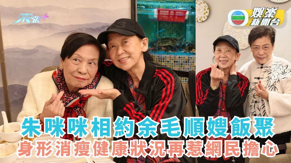 朱咪咪相約余毛順嫂飯聚 身形消瘦健康狀況再惹網民擔心