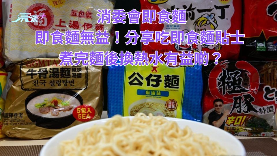 消委會即食麵｜即食麵無益！分享吃即食麵貼士 煮完麵後換熱水有益啲？