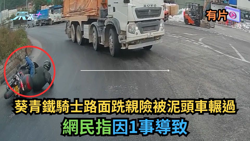有片｜葵青鐵騎士路面跣親險被泥頭車輾過　網民指因1事導致...