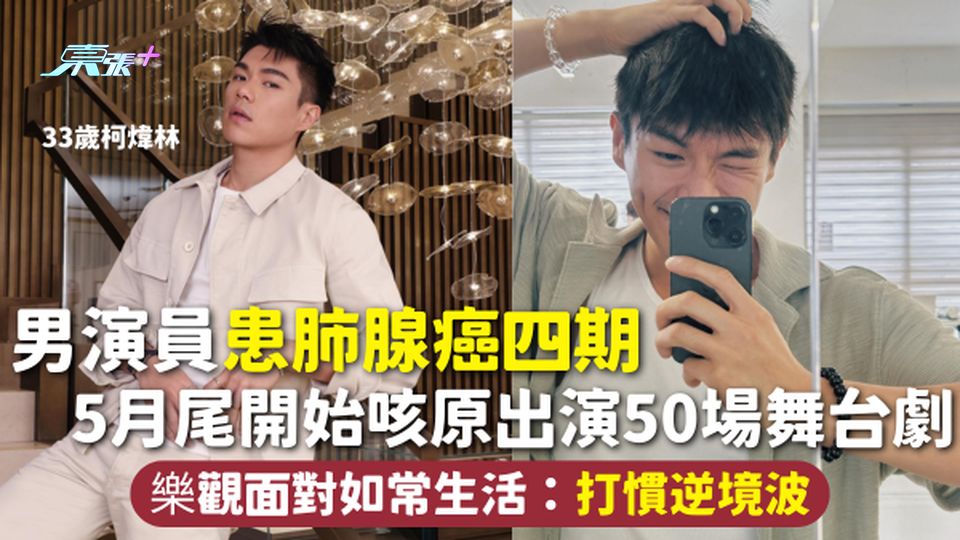 33歲男演員柯煒林患肺腺癌四期 5月尾開始咳原出演50場舞台劇 樂觀面對如常生活：打慣逆境波