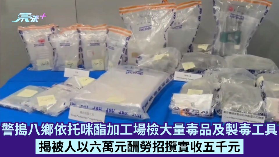警搗八鄉依托咪酯加工場檢大量毒品及製毒工具 拘28歲失業男 揭被人以六萬元酬勞招攬實收五千元