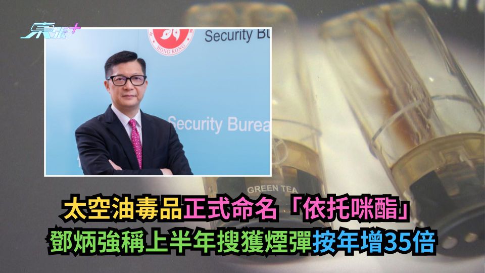 太空油毒品正式命名「依托咪酯」　鄧炳強稱上半年搜獲煙彈按年增35倍