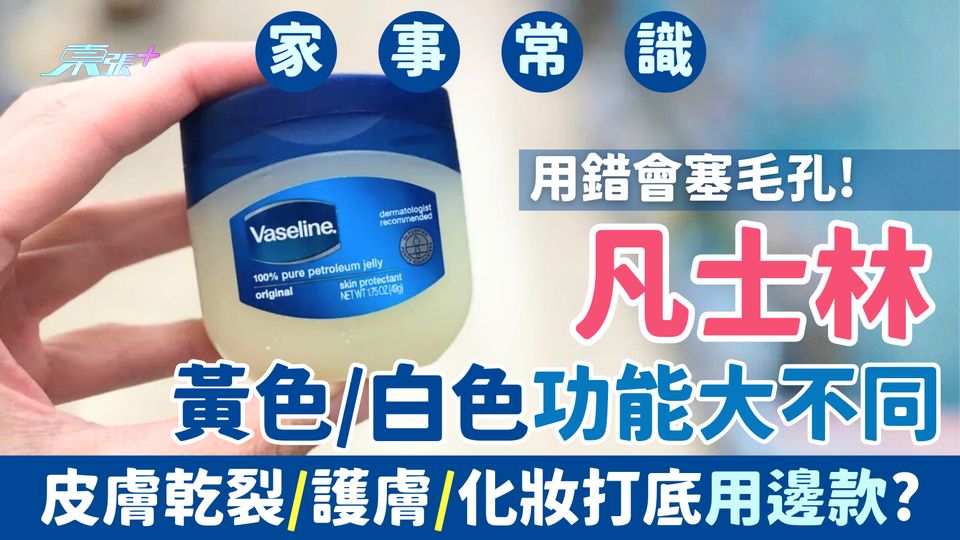 家事常識｜凡士林黃色/白色功能大不同！用錯會塞毛孔！皮膚乾裂/護膚/化妝打底用邊款？