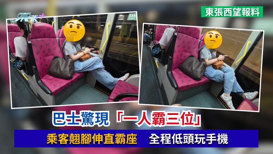 東張西望報料｜巴士驚現「一人霸三位」　乘客翹腳伸直霸座　全程低頭玩手機