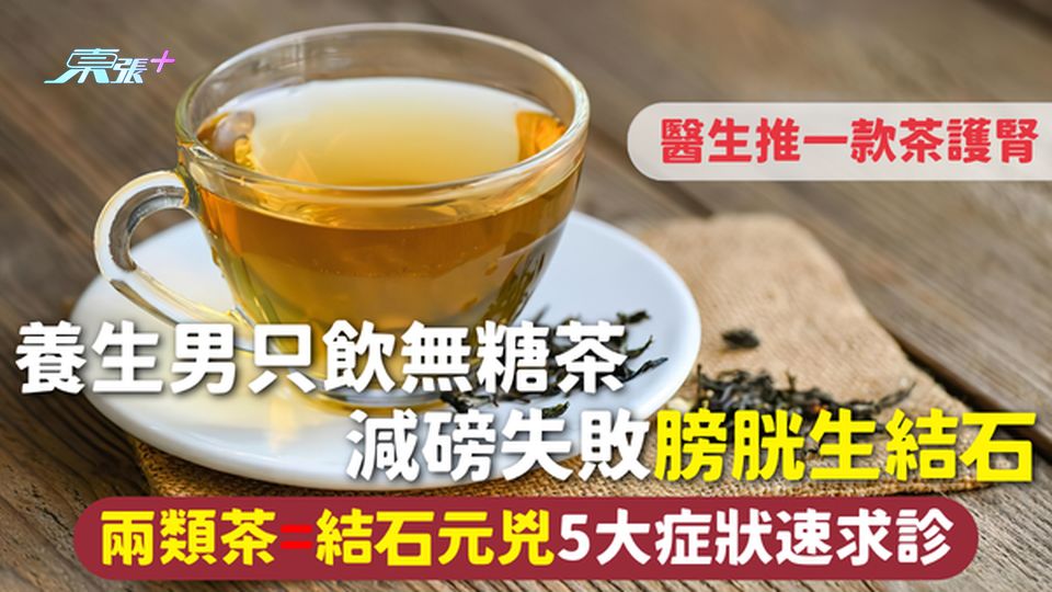 身體結石｜養生男只飲無糖茶 減磅失敗膀胱生結石 兩類茶=結石元兇 5大症狀速求診  醫生推一款茶護腎