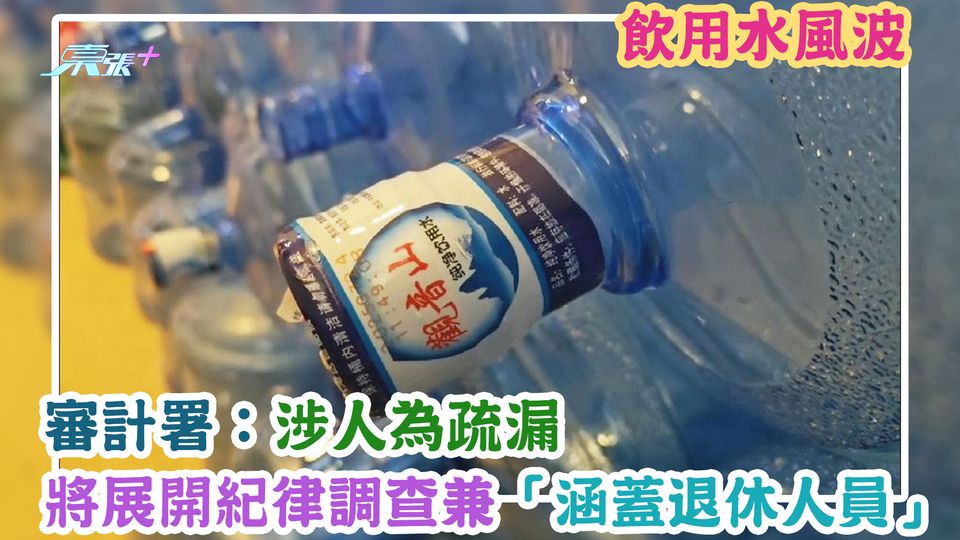飲用水風波｜審計署：涉人為疏漏　將展開紀律調查兼「涵蓋退休人員」