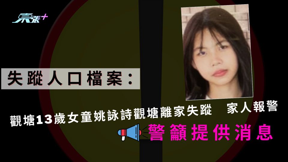 失蹤人口檔案：觀塘13歲女童姚詠詩觀塘離家失蹤　家人報警