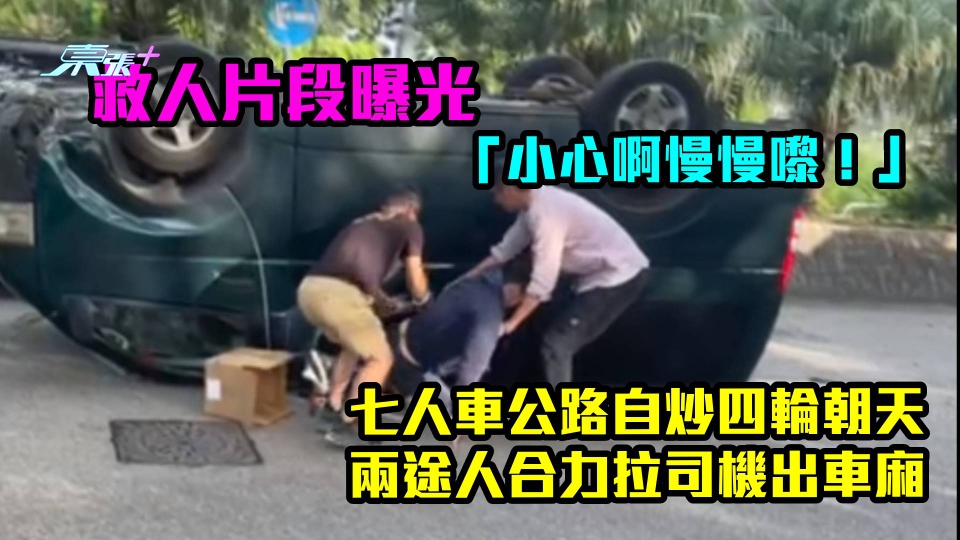救人片段曝光｜「小心啊慢慢嚟！」七人車公路自炒四輪朝天　兩途人合力拉司機出車廂