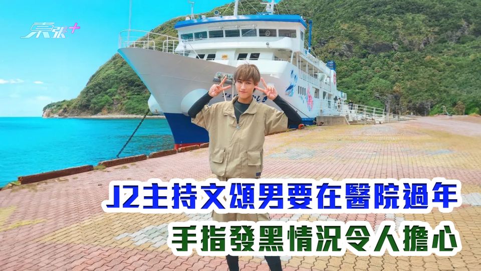 J2主持文頌男要在醫院過年 手指發黑情況令人擔心