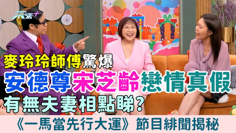麥玲玲師傅驚爆安德尊宋芝齡戀情真假！有無夫妻相點睇？《一馬當先行大運》節目緋聞揭秘