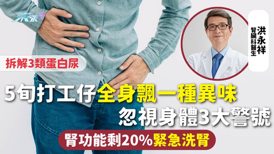 5旬打工仔全身飄一種異味 忽視身體3大警號 腎功能剩20%緊急洗腎 醫生拆解3類蛋白尿