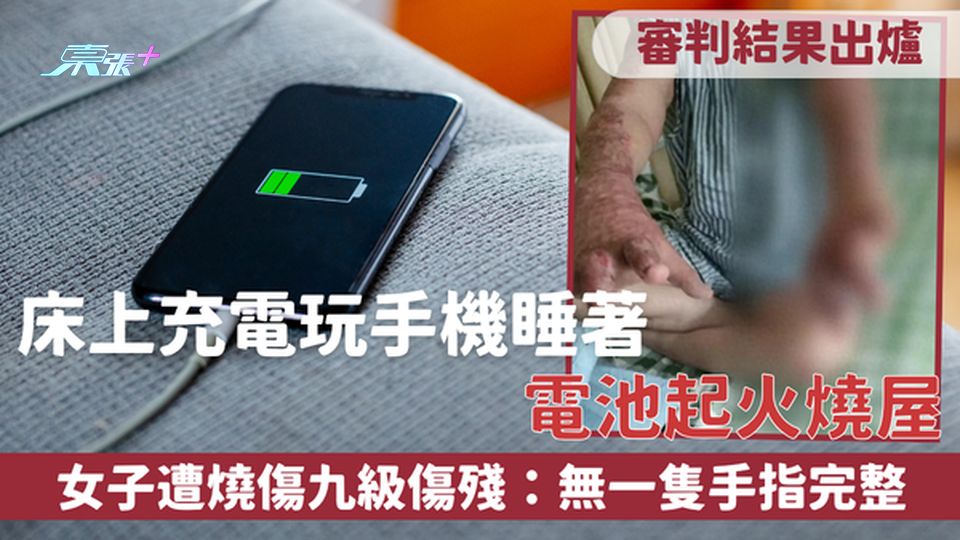 充電意外｜床上充電玩手機睡著 電池起火燒屋 女子遭燒傷九級傷殘：無一隻手指完整 審判結果出爐