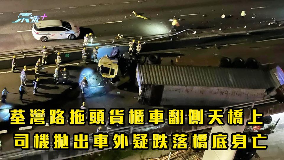 拖頭貨櫃車翻側天橋上 司機拋出車外疑跌落橋底身亡 (荃灣路現已解封)