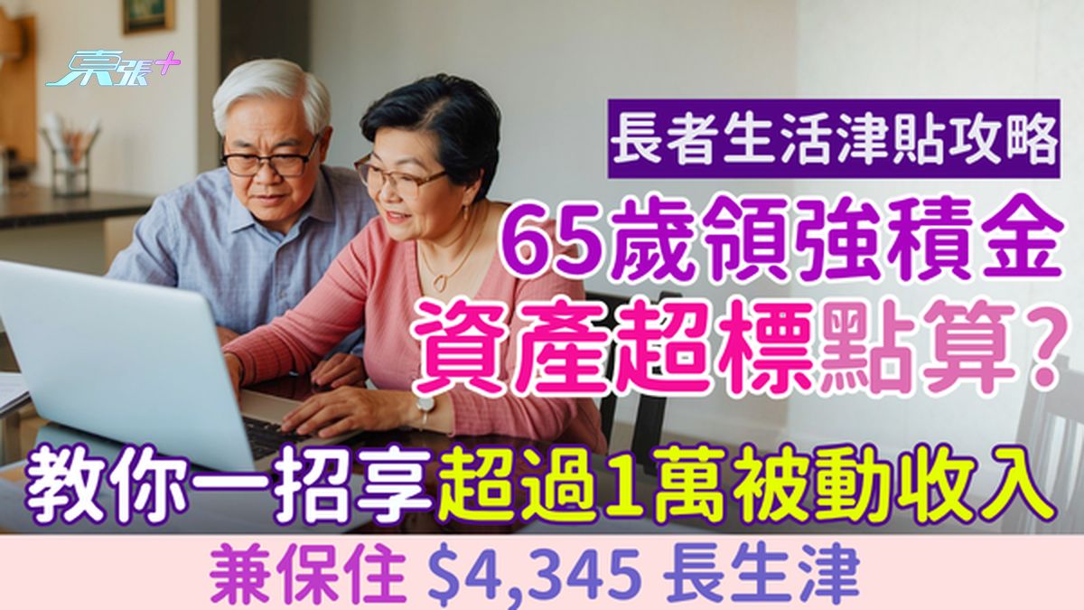 长者生活津贴攻略｜65岁领强积金资产超标点算？教你一招保住长生津兼享每月超过1万被动收入