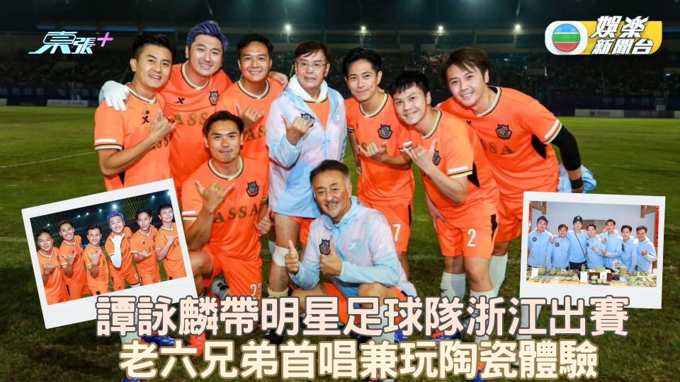 譚詠麟帶明星足球隊浙江出賽 老六兄弟首唱兼玩陶瓷體驗