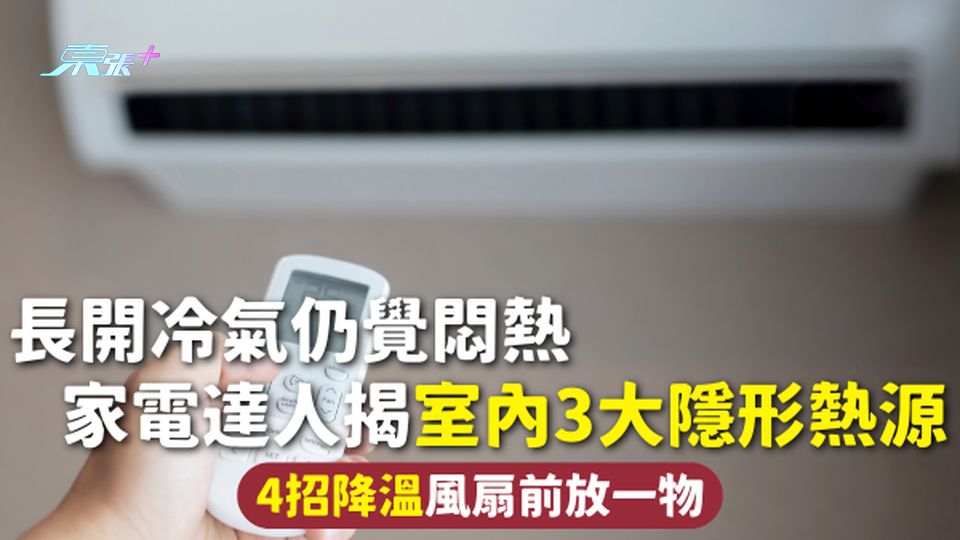 開冷氣 | 長開冷氣仍覺悶熱 家電達人揭室內3大隱形熱源 4招降溫風扇前放一物