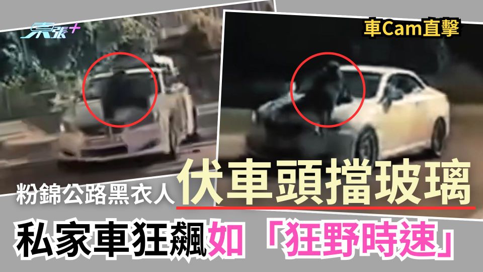 車Cam直擊｜粉錦公路黑衣人伏車頭擋玻璃　私家車狂飆如「狂野時速」