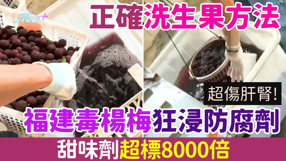 家事常識｜福建毒楊梅狂浸防腐劑＋甜味劑超標8000倍 恐傷肝腎!即睇正確洗生果方法