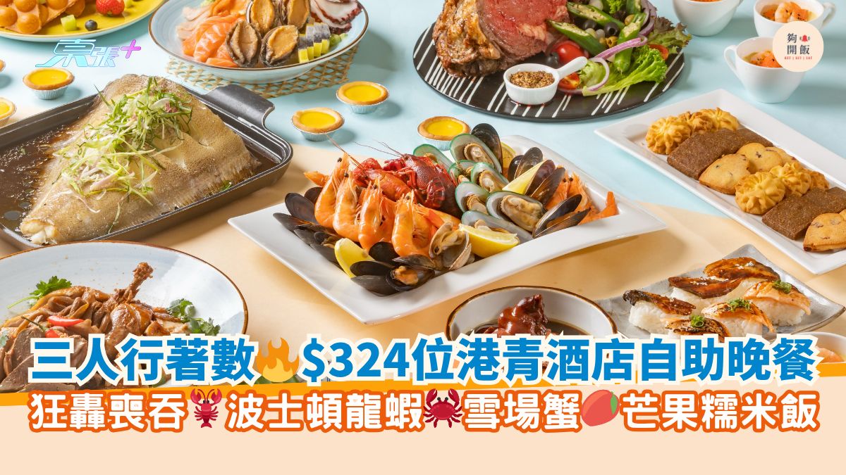 三人行著數🔥$324位港青酒店自助晚餐｜狂轟喪吞🦞波士頓龍蝦🦀雪場蟹🥭芒果糯米飯