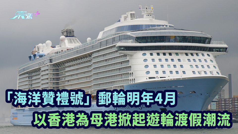 「海洋贊禮號」郵輪明年4月 以香港為母港掀起遊輪渡假潮流