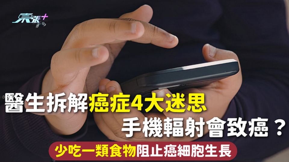 癌症 | 醫生拆解癌症4大迷思 手機輻射會致癌？少吃一類食物阻止癌細胞生長