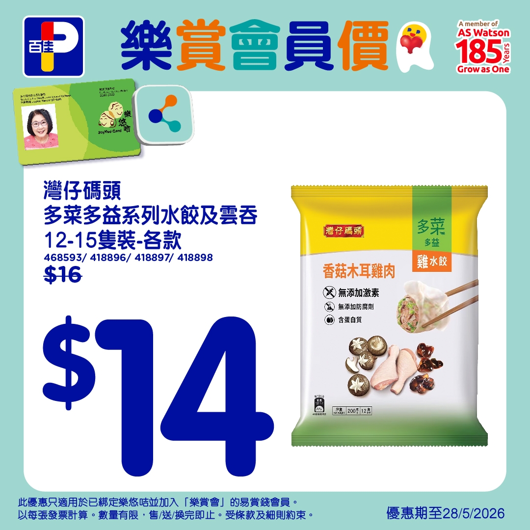 可能是顯示的文字是「百佳 member AS ASW Watson 185 Growas One 樂賞會員價 潘仔屬票 多菜 多益 雞水餃 香菇木耳雞肉 X 無添加激素 S 养添加动离隊 C 台蛋白然 灣仔碼頭 多菜多益系列水餃及雲否 12-15隻裝-各款 468593/ 468593/418896/48897/418898 418896/ 418897/ 418898 $16 $14 $ 比感惠只適用於已綁定樂悠陪並加入 「樂賞會」 的易賞錢會員。 以每張發票計算， 數量有限 ·售/送/换完即止， 受條款及細則約束。 231円 優惠期至28/5/2026 」的圖像