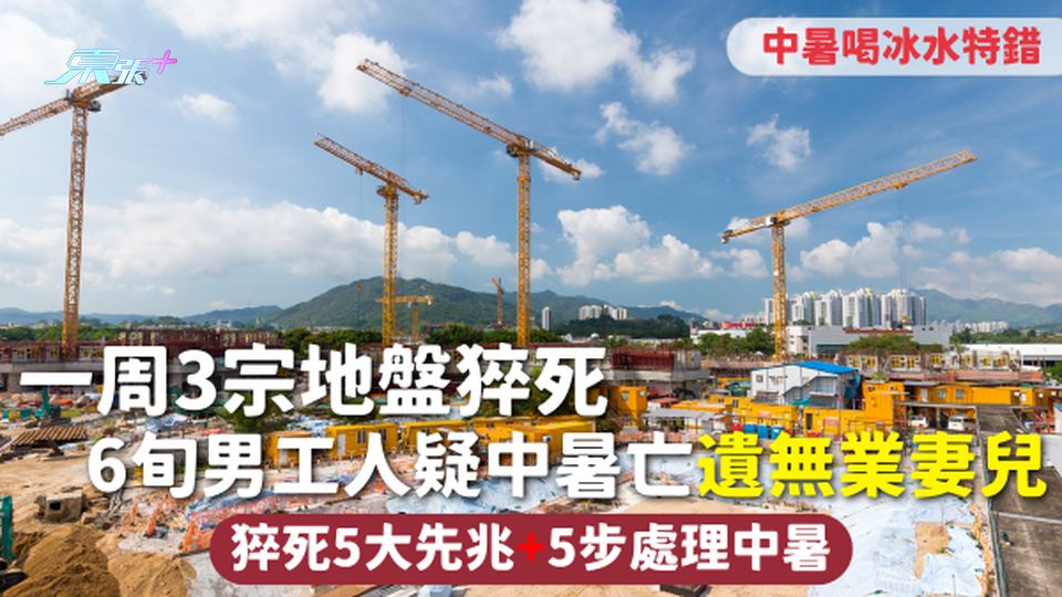 猝死 | 一周3宗地盤猝死 6旬男工人疑中暑亡遺無業妻兒 猝死5大先兆+5步處理中暑 喝冰水特錯